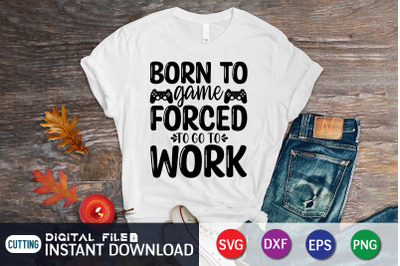 Born to Game Forced to go to Work SVG