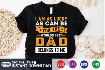 I am as Lucky as Can be For the Worlds Best Dad Belongs to me SVG