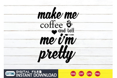 Make me Coffee and tell me i&amp;&23;039;m Pretty SVG