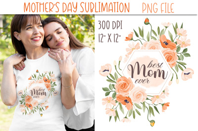 Best Mom Ever Sublimation | Mothers Day Flowers Frame