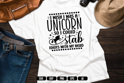 I Wish I Was A Unicorn So I Could Stab Idiots With My Head SVG