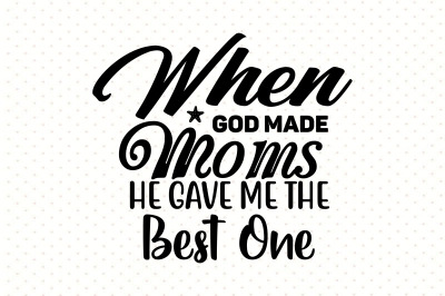 When God Made Moms He Gave Me the Best one