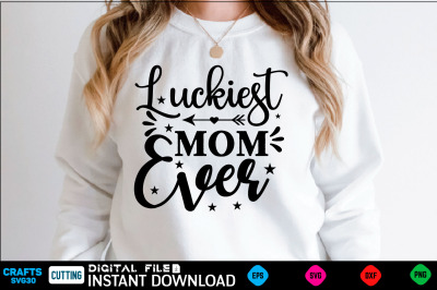 Luckiest Mom Ever mothers day  Svg&2C; mothers Shirt&2C; mothers Funny  Shir