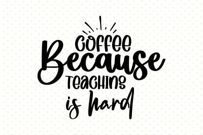 coffee because teaching is hard