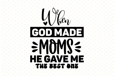 When God Made Moms He Gave Me The Best One