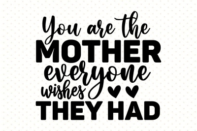 You are the mother everyone wishes they had