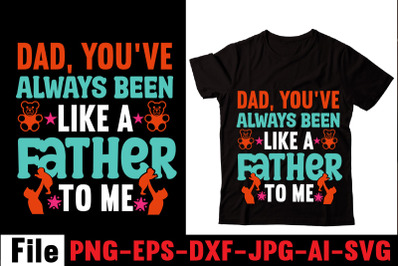 Dad&2C; You&amp;&23;039;ve Always Been Like A Father To Me T-shirt Design