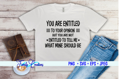 You are entitled to your Opinion. But You are not Entitled to tell me