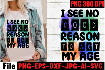 I see no good reason to act my age  Sublimation PNG