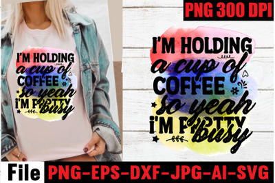 I&amp;&23;039;m holding a cup of coffee so yeah i&amp;&23;039;m pretty busy  Sublimation PNG