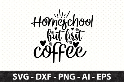 Homeschool but first coffee svg