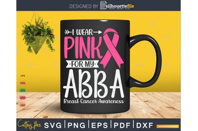 I wear Pink for my Abba Breast Cancer SVG &amp; PNG