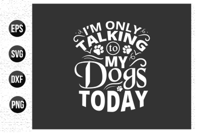 I&#039;m only talking to my dogs today - Dog typographic t shirt design