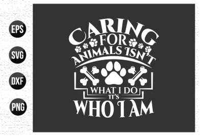 Caring for animals isn&#039;t what i do it&#039;s who i am - Dog quotes design