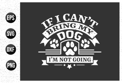 If i can&#039;t bring my dog i&#039;m not going - Dog t shirt design.