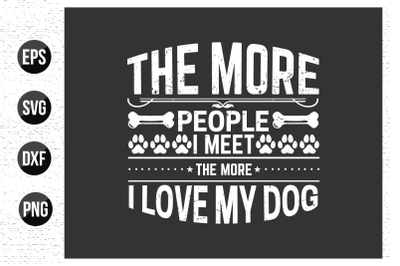 The more people i meet the more i love my dog - Dog t shirt design.
