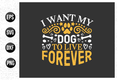 I want my dog to live forever  - Dog t shirt design and vector.
