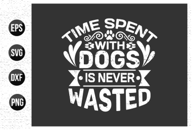 Time spent with dogs is never wasted- Dog typographic t shirt design.