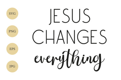 Jesus changes everything SVG, Christian Motivational Quote