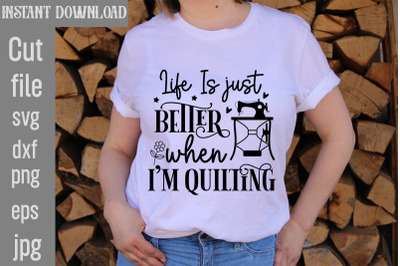 Life Is just better when i&#039;m quilting SVG cut file,,Sewing Svg Sewing