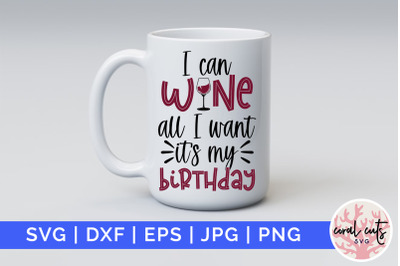 I can wine all I want its my birthday - Birthday SVG EPS DXF PNG Cutti