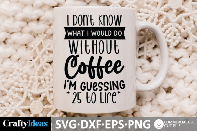 I Don&#039;t Know What I Would Do Without Coffee I&#039;m Guessing 25 to Life SV