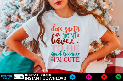 dear santa i don&amp;&23;039;t have to be good because i&amp;&23;039;m cute svg