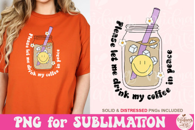 Please Let Me Drink My Coffee In Peace PNG, Cute Coffee Sublimation