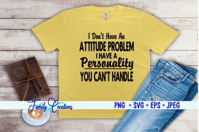 I Don&#039;t Have A Attitude Problem I have a Personality You Can&#039;t Handle