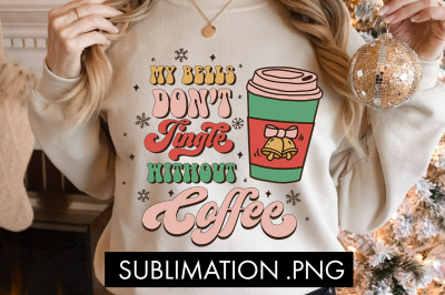 My Bells Don&amp;&23;039;t Jingle Without Coffee Sublimation PNG