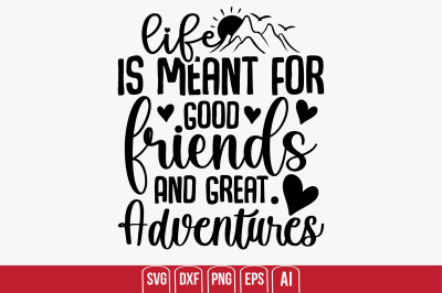 Life Is Meant For Good Friends And Great Adventures svg cut file