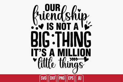 Our Friendship Is Not A Big Thing It&#039;s A Million Little Things svg cut