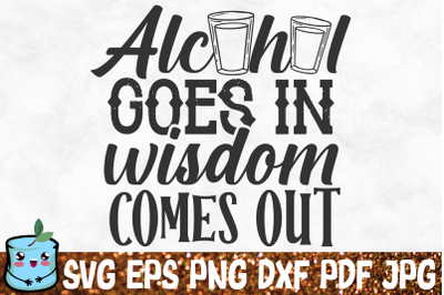 Alcohol Goes In Wisdom Comes Out