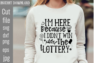 I&#039;m Here Because I Didn&#039;t Win The Lottery SVG cut file,Sarcastic SVG B