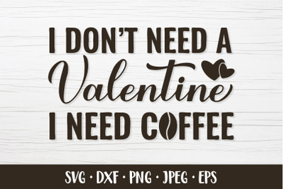 I dont need Valentin I need coffee SVG. Valentines quote