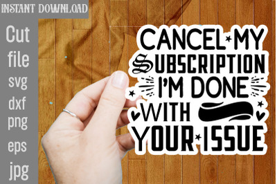 Cancel My Subscription I&amp;&23;039;m Done With Your Issue SVG cut file