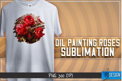 Oil Painting Roses Sublimation | T-Shirt Design | PNG File