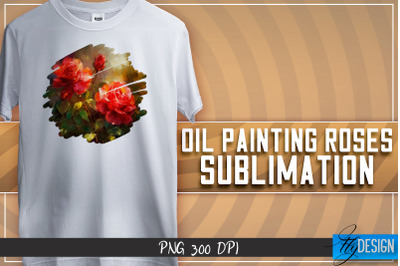 Oil Painting Roses Sublimation | T-Shirt Design | PNG File