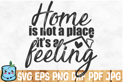 Home Is Not A Place It&#039;s A Feeling