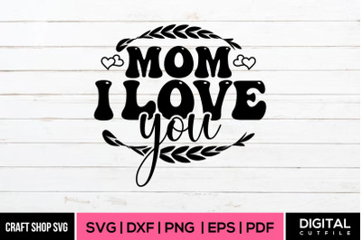 Mom I Love You, Mother&#039;s Day Saying SVG Cut Files