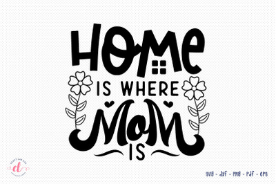 Home is Where Mom is - Mother&#039;s Day SVG