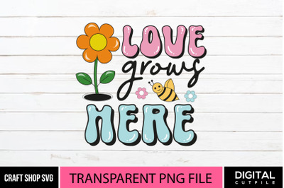Love Grows Here PNG,  Spring Quote Sublimation