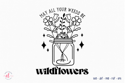 May All Your Weeds Be Wildflowers SVG
