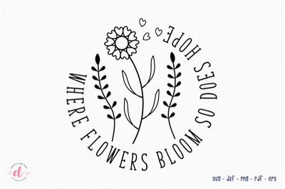 Where Flowers Bloom so Does Hope SVG