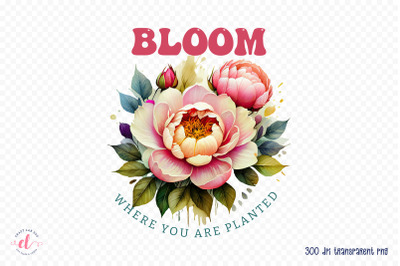 Bloom Where You Are Planted Sublimation