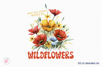 May All Your Weeds Be Wildflowers Sublimation