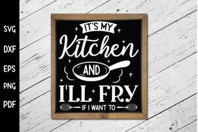 Funny It&#039;s My Kitchen &amp; I&#039;ll Fry if I Want to Sign SVG