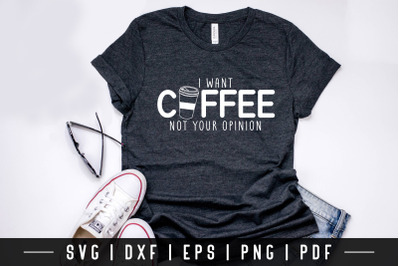 I Want Coffee Not Your Opinion, Funny Quote SVG