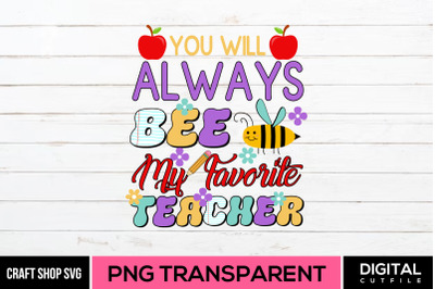 You Will Always Bee My Favorite Teacher&2C; PNG Sublimation