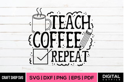 Teach Coffee Repeat, Teacher SVG Cut File